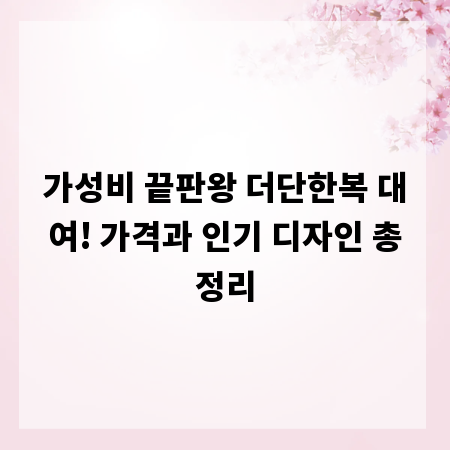 가성비 끝판왕 더단한복 대여! 가격과 인기 디자인 총정리