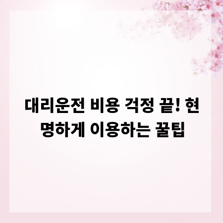 대리운전 비용 걱정 끝! 현명하게 이용하는 꿀팁