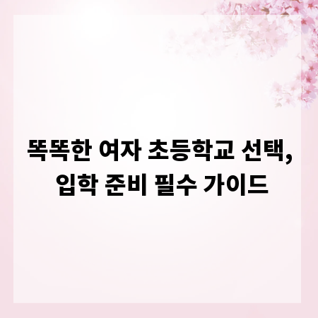 똑똑한 여자 초등학교 선택, 입학 준비 필수 가이드