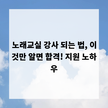 노래교실 강사 되는 법, 이것만 알면 합격! 지원 노하우