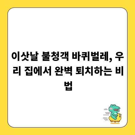 이삿날 불청객 바퀴벌레, 우리 집에서 완벽 퇴치하는 비법