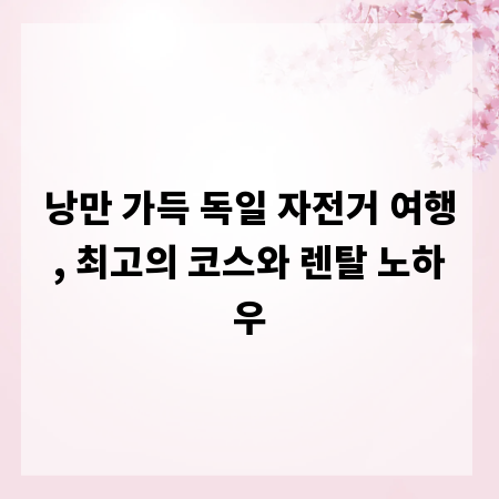 낭만 가득 독일 자전거 여행, 최고의 코스와 렌탈 노하우