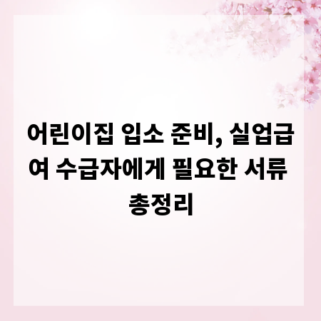 어린이집 입소 준비, 실업급여 수급자에게 필요한 서류 총정리
