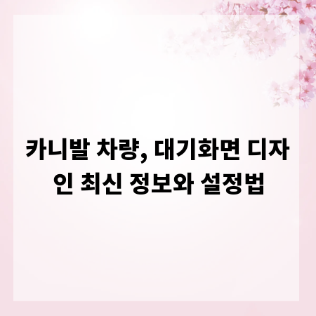 카니발 차량, 대기화면 디자인 최신 정보와 설정법