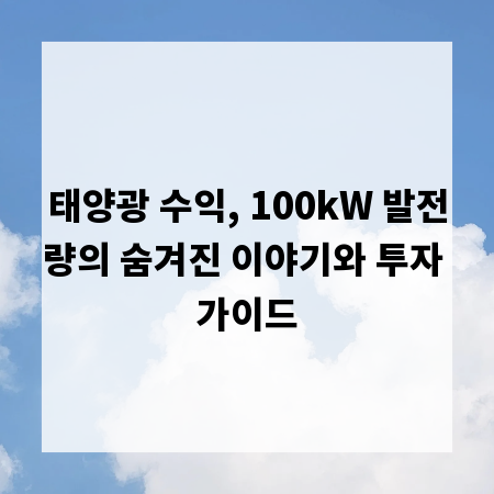 태양광 수익, 100kW 발전량의 숨겨진 이야기와 투자 가이드