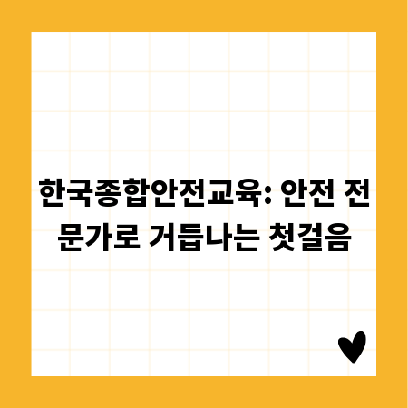 한국종합안전교육: 안전 전문가로 거듭나는 첫걸음