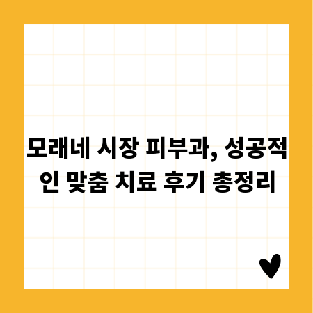 모래네 시장 피부과, 성공적인 맞춤 치료 후기 총정리