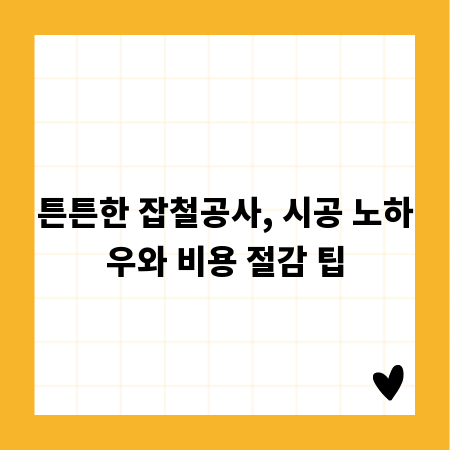 튼튼한 잡철공사, 시공 노하우와 비용 절감 팁