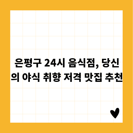 은평구 24시 음식점, 당신의 야식 취향 저격 맛집 추천