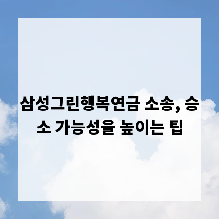 삼성그린행복연금 소송, 승소 가능성을 높이는 팁