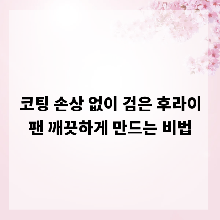 코팅 손상 없이 검은 후라이팬 깨끗하게 만드는 비법