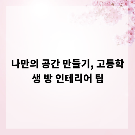 나만의 공간 만들기, 고등학생 방 인테리어 팁
