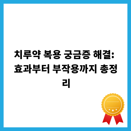 치루약 복용 궁금증 해결: 효과부터 부작용까지 총정리