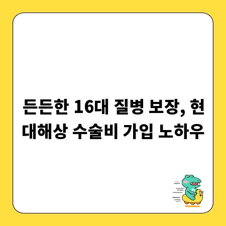 든든한 16대 질병 보장, 현대해상 수술비 가입 노하우