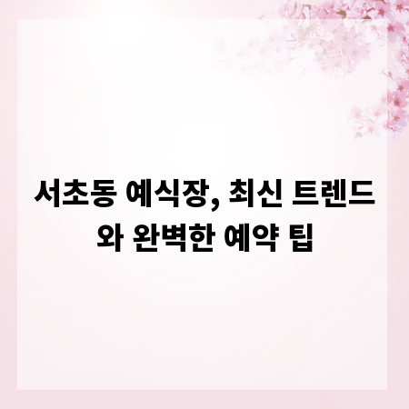 서초동 예식장, 최신 트렌드와 완벽한 예약 팁
