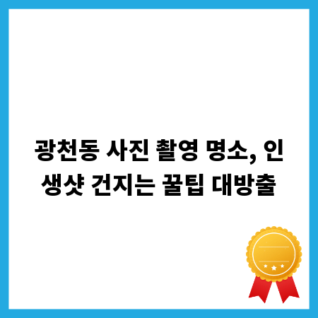 광천동 사진 촬영 명소, 인생샷 건지는 꿀팁 대방출