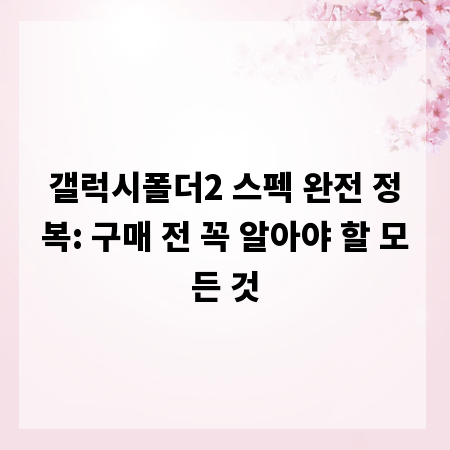 갤럭시폴더2 스펙 완전 정복: 구매 전 꼭 알아야 할 모든 것