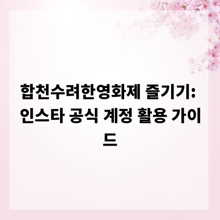 합천수려한영화제 즐기기: 인스타 공식 계정 활용 가이드