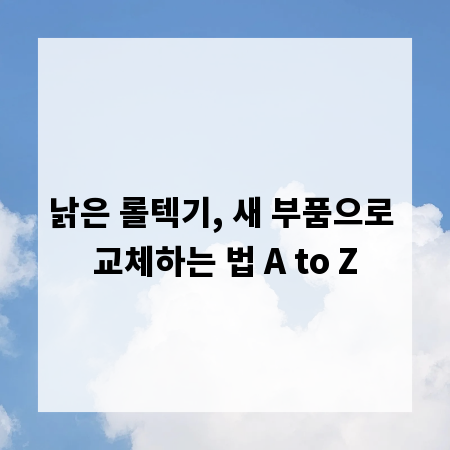 낡은 롤텍기, 새 부품으로 교체하는 법 A to Z
