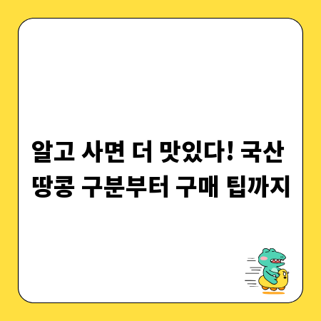 알고 사면 더 맛있다! 국산 땅콩 구분부터 구매 팁까지