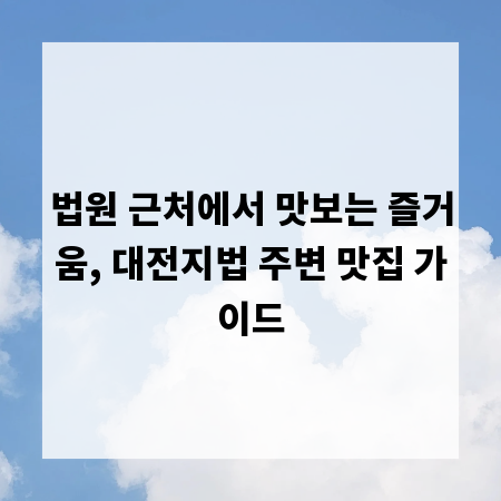 법원 근처에서 맛보는 즐거움, 대전지법 주변 맛집 가이드