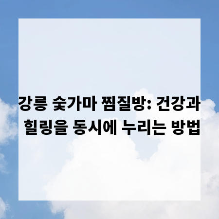 강릉 숯가마 찜질방: 건강과 힐링을 동시에 누리는 방법