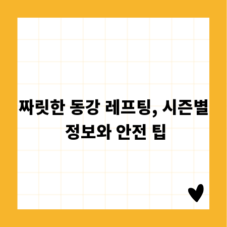 짜릿한 동강 레프팅, 시즌별 정보와 안전 팁