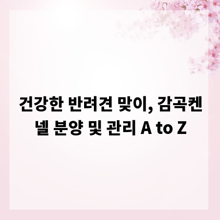 건강한 반려견 맞이, 감곡켄넬 분양 및 관리 A to Z