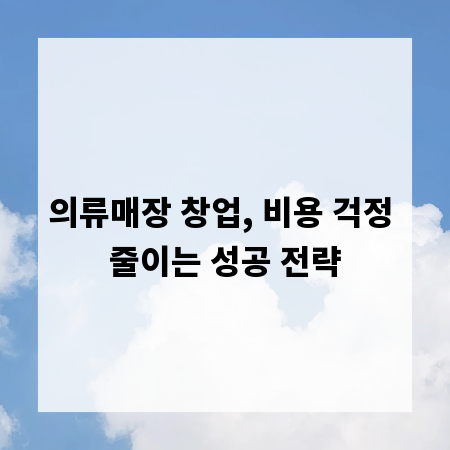의류매장 창업, 비용 걱정 줄이는 성공 전략