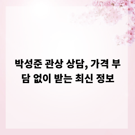 박성준 관상 상담, 가격 부담 없이 받는 최신 정보