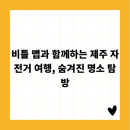 비틀 맵과 함께하는 제주 자전거 여행, 숨겨진 명소 탐방