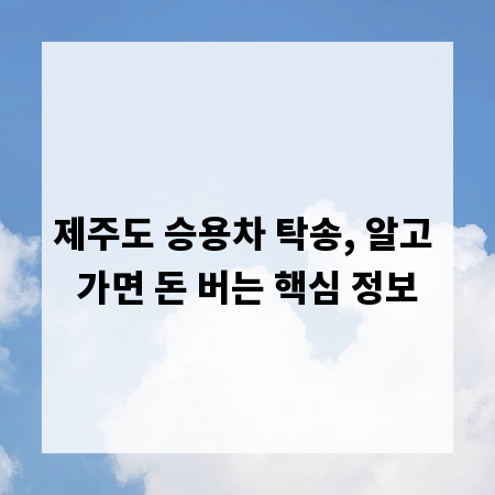 제주도 승용차 탁송, 알고 가면 돈 버는 핵심 정보