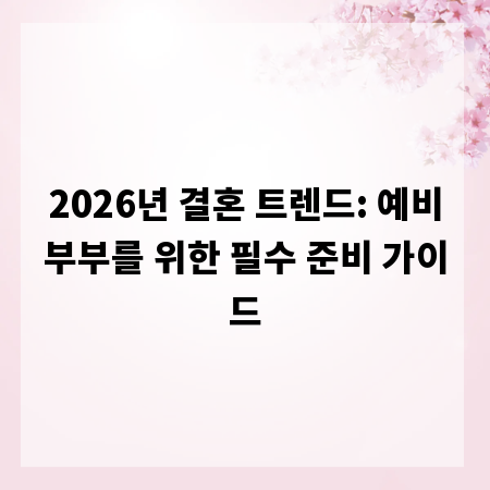 2026년 결혼 트렌드: 예비부부를 위한 필수 준비 가이드