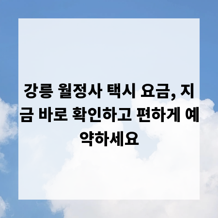 강릉 월정사 택시 요금, 지금 바로 확인하고 편하게 예약하세요