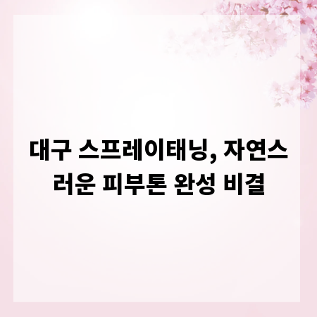 대구 스프레이태닝, 자연스러운 피부톤 완성 비결