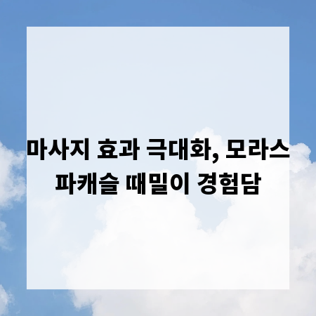 마사지 효과 극대화, 모라스파캐슬 때밀이 경험담