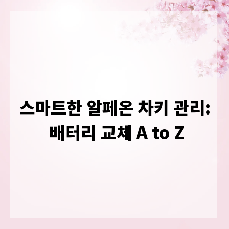 스마트한 알페온 차키 관리: 배터리 교체 A to Z