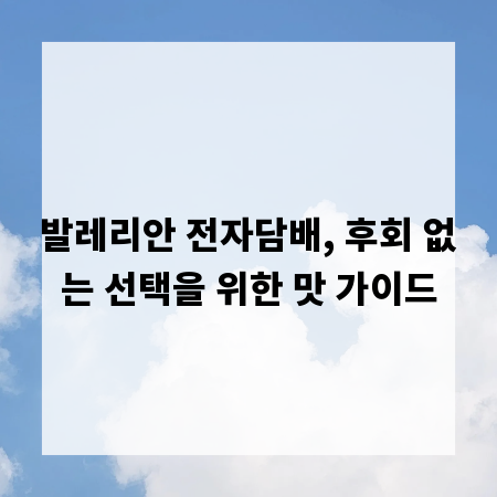 발레리안 전자담배, 후회 없는 선택을 위한 맛 가이드
