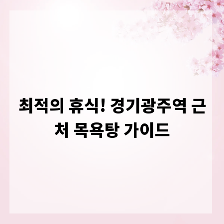 최적의 휴식! 경기광주역 근처 목욕탕 가이드
