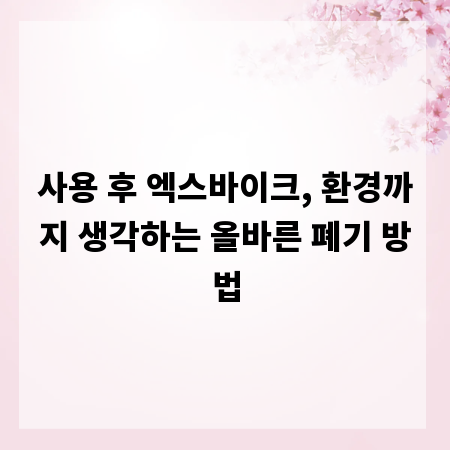사용 후 엑스바이크, 환경까지 생각하는 올바른 폐기 방법