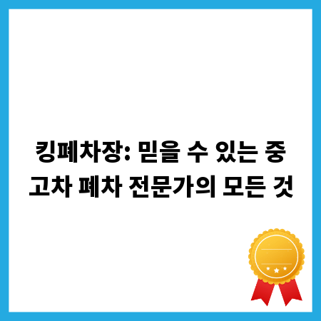 킹폐차장: 믿을 수 있는 중고차 폐차 전문가의 모든 것
