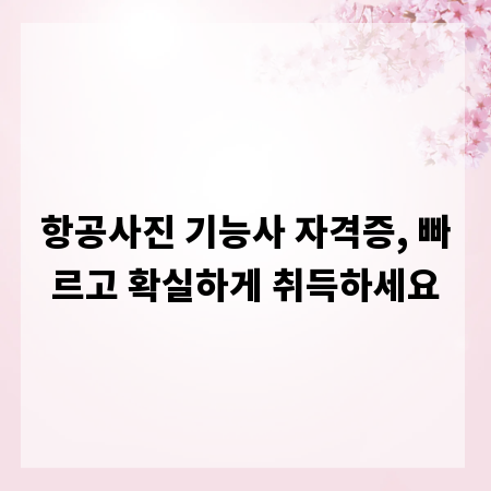 항공사진 기능사 자격증, 빠르고 확실하게 취득하세요
