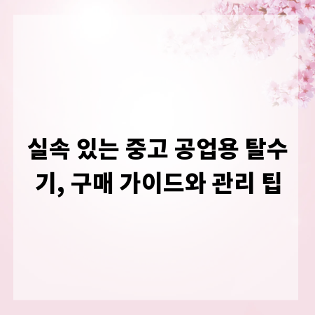 실속 있는 중고 공업용 탈수기, 구매 가이드와 관리 팁