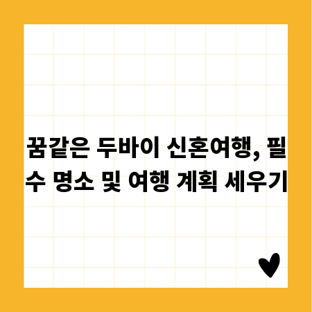 꿈같은 두바이 신혼여행, 필수 명소 및 여행 계획 세우기