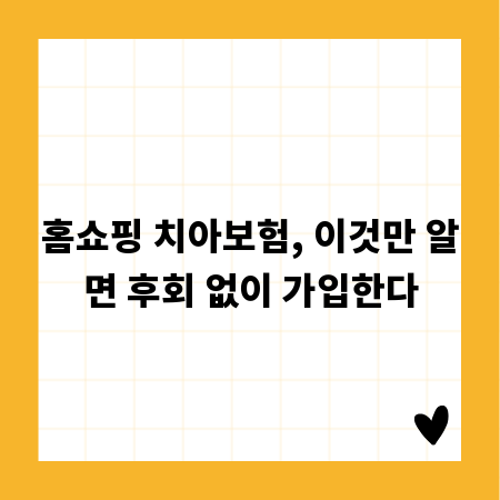 홈쇼핑 치아보험, 이것만 알면 후회 없이 가입한다