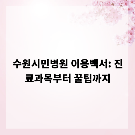수원시민병원 이용백서: 진료과목부터 꿀팁까지
