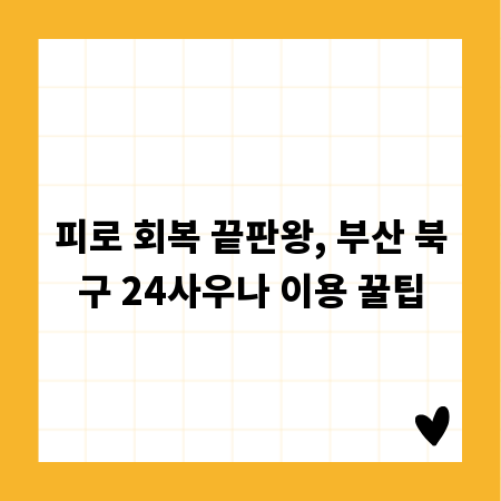 피로 회복 끝판왕, 부산 북구 24사우나 이용 꿀팁