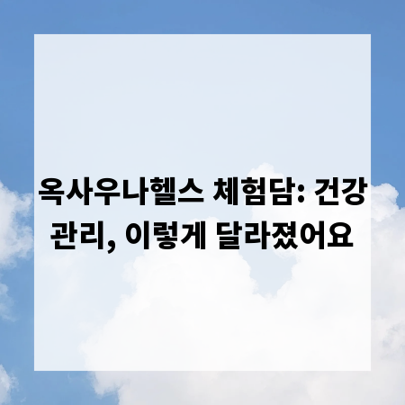 옥사우나헬스 체험담: 건강관리, 이렇게 달라졌어요