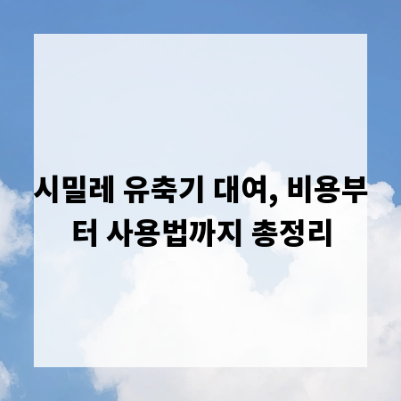 시밀레 유축기 대여, 비용부터 사용법까지 총정리